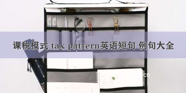 课税模式 tax pattern英语短句 例句大全