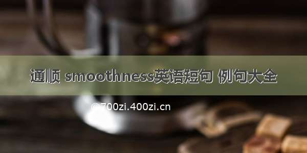 通顺 smoothness英语短句 例句大全