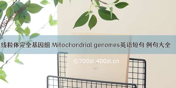 线粒体完全基因组 Mitochondrial genomes英语短句 例句大全