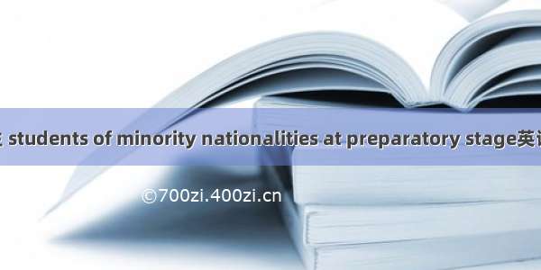 少数民族预科生 students of minority nationalities at preparatory stage英语短句 例句大全