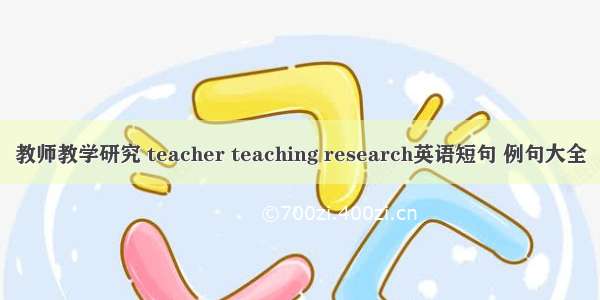 教师教学研究 teacher teaching research英语短句 例句大全