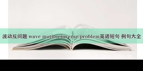 波动反问题 wave motion inverse problem英语短句 例句大全