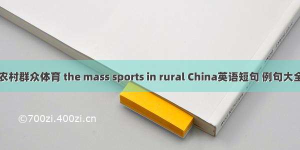 农村群众体育 the mass sports in rural China英语短句 例句大全