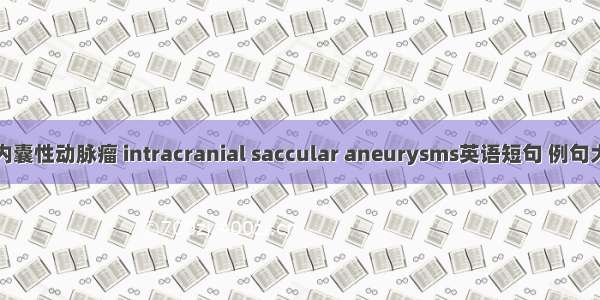 颅内囊性动脉瘤 intracranial saccular aneurysms英语短句 例句大全
