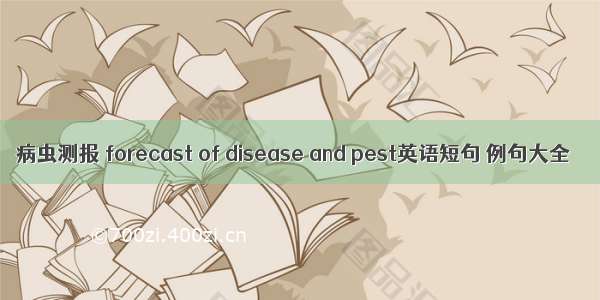 病虫测报 forecast of disease and pest英语短句 例句大全