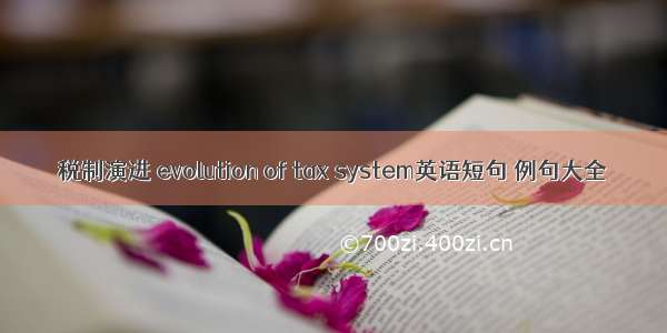 税制演进 evolution of tax system英语短句 例句大全