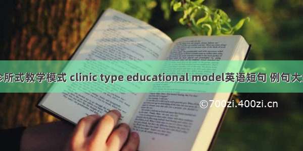诊所式教学模式 clinic type educational model英语短句 例句大全
