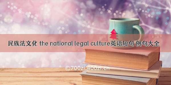 民族法文化 the national legal culture英语短句 例句大全