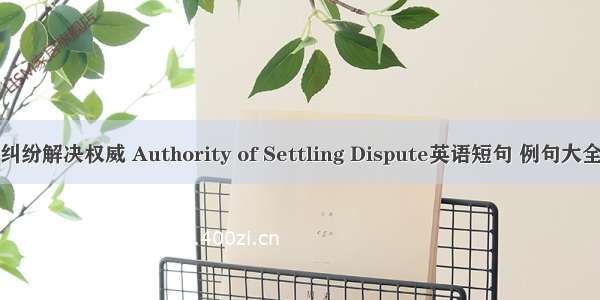 纠纷解决权威 Authority of Settling Dispute英语短句 例句大全