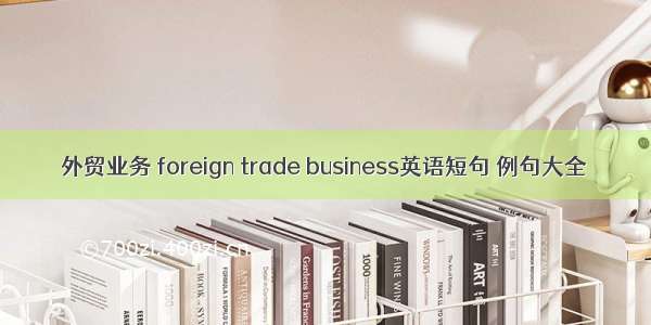 外贸业务 foreign trade business英语短句 例句大全