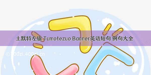 土默特左旗 Tumotezuo Banner英语短句 例句大全