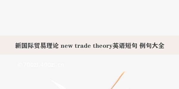 新国际贸易理论 new trade theory英语短句 例句大全