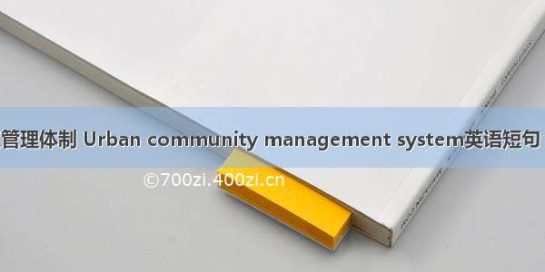 城市社区管理体制 Urban community management system英语短句 例句大全