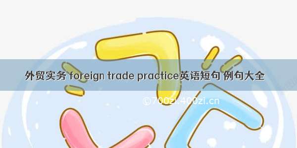 外贸实务 foreign trade practice英语短句 例句大全