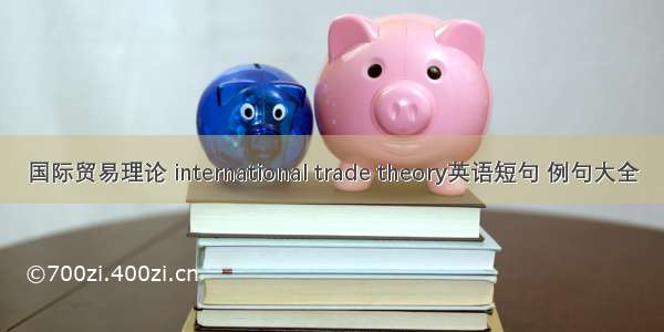 国际贸易理论 international trade theory英语短句 例句大全