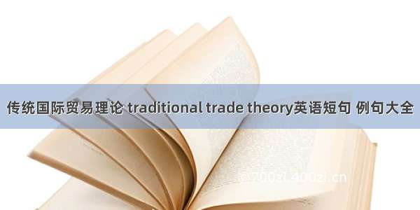 传统国际贸易理论 traditional trade theory英语短句 例句大全