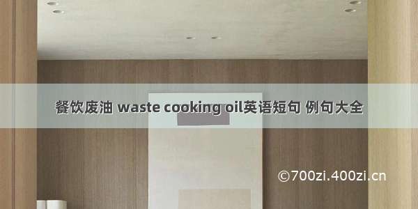 餐饮废油 waste cooking oil英语短句 例句大全