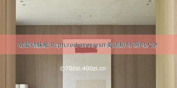 破裂动脉瘤 Ruptured aneurysm英语短句 例句大全