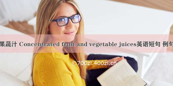 浓缩果蔬汁 Concentrated fruit and vegetable juices英语短句 例句大全