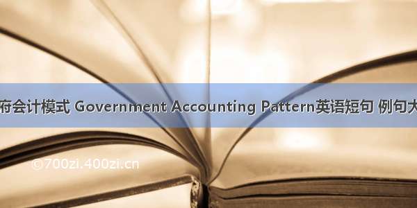 政府会计模式 Government Accounting Pattern英语短句 例句大全