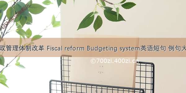 财政管理体制改革 Fiscal reform Budgeting system英语短句 例句大全