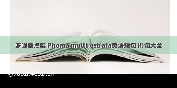 多喙茎点霉 Phoma multirostrata英语短句 例句大全