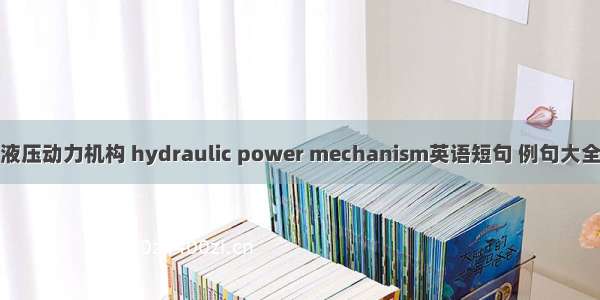 液压动力机构 hydraulic power mechanism英语短句 例句大全