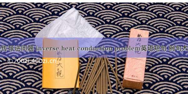 热传导逆问题 inverse heat conduction problem英语短句 例句大全