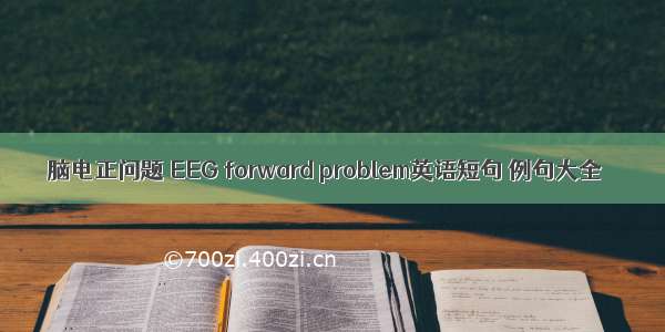 脑电正问题 EEG forward problem英语短句 例句大全