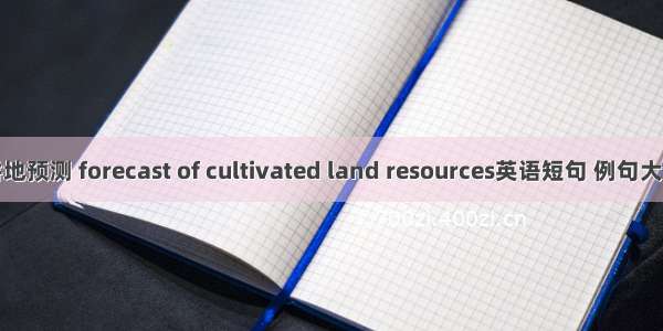 耕地预测 forecast of cultivated land resources英语短句 例句大全