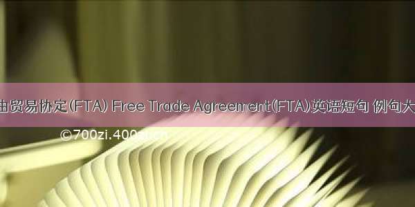 自由贸易协定(FTA) Free Trade Agreement(FTA)英语短句 例句大全