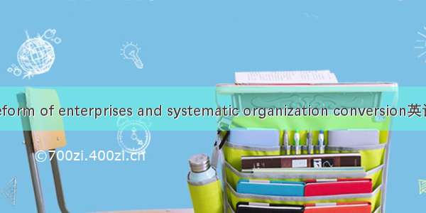 改企转制 the reform of enterprises and systematic organization conversion英语短句 例句大全