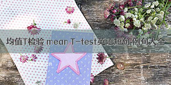 均值T检验 mean T-test英语短句 例句大全