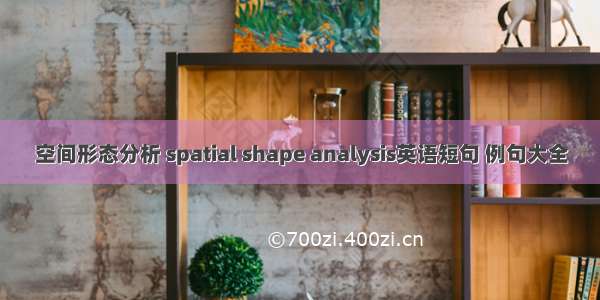 空间形态分析 spatial shape analysis英语短句 例句大全