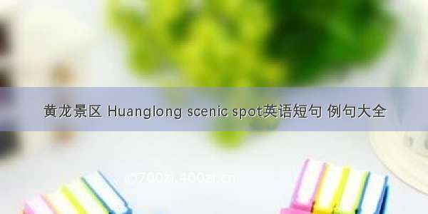 黄龙景区 Huanglong scenic spot英语短句 例句大全