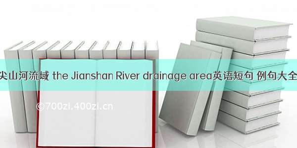 尖山河流域 the Jianshan River drainage area英语短句 例句大全