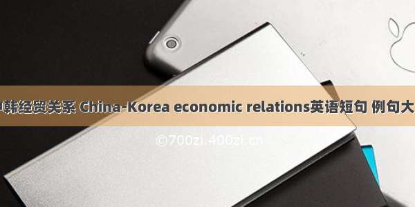 中韩经贸关系 China-Korea economic relations英语短句 例句大全