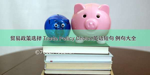 贸易政策选择 Trade Policy Choice英语短句 例句大全