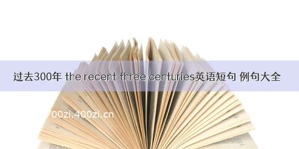 过去300年 the recent three centuries英语短句 例句大全