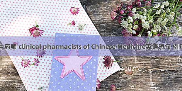 临床中药师 clinical pharmacists of Chinese Medicine英语短句 例句大全