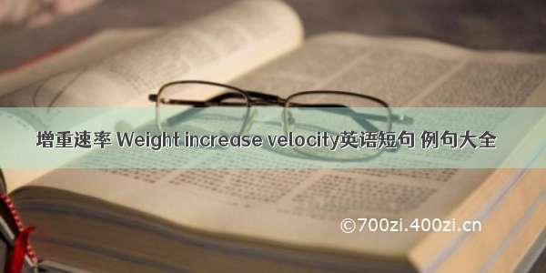 增重速率 Weight increase velocity英语短句 例句大全