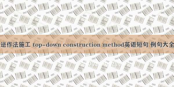 逆作法施工 top-down construction method英语短句 例句大全