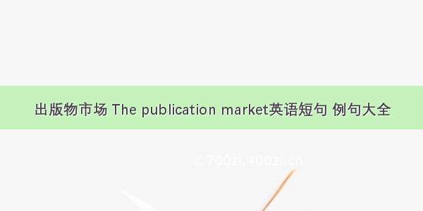 出版物市场 The publication market英语短句 例句大全