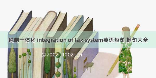税制一体化 integration of tax system英语短句 例句大全