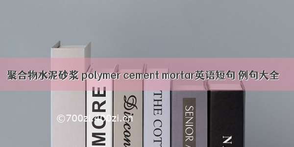 聚合物水泥砂浆 polymer cement mortar英语短句 例句大全