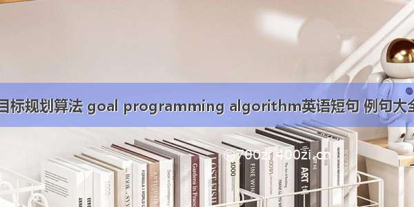 目标规划算法 goal programming algorithm英语短句 例句大全