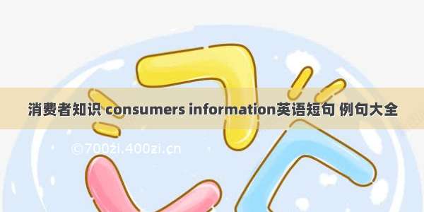 消费者知识 consumers information英语短句 例句大全