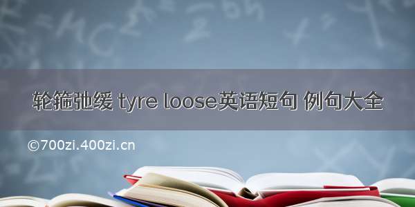 轮箍弛缓 tyre loose英语短句 例句大全