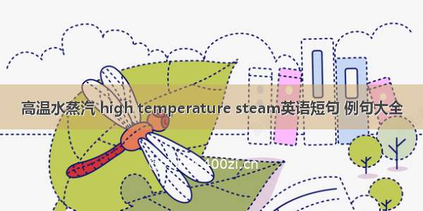 高温水蒸汽 high temperature steam英语短句 例句大全