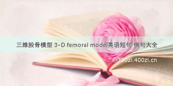 三维股骨模型 3-D femoral model英语短句 例句大全